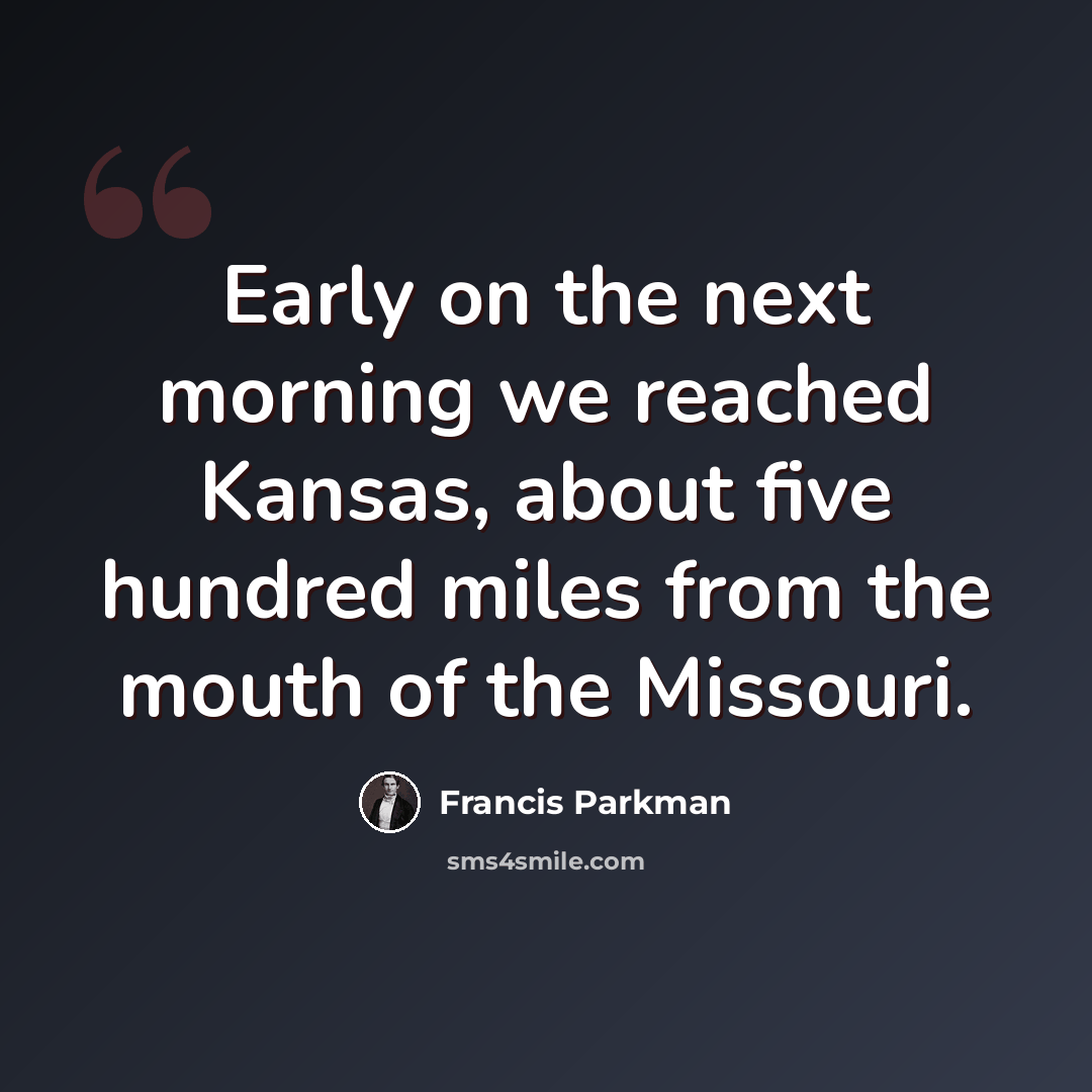 “Early on the next morning we reached Kansas, about five hundred miles from the mouth of the Missouri.” quote by Francis Parkman