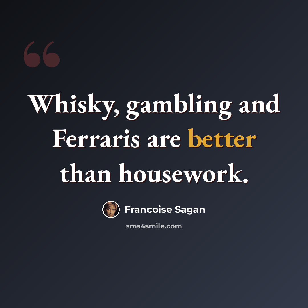 “Whisky, gambling and Ferraris are better than housework.” quote by Francoise Sagan