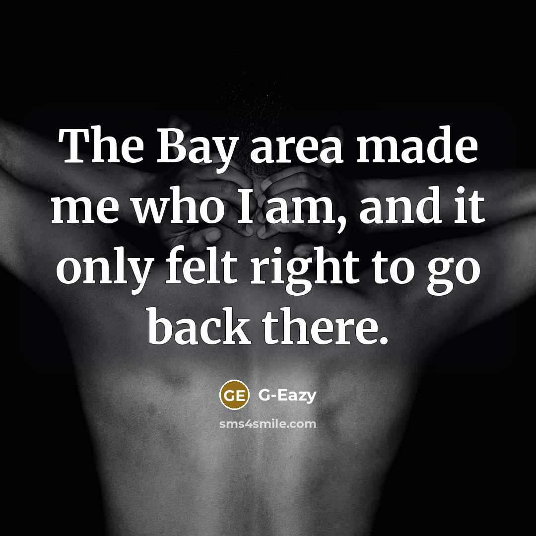 “The Bay area made me who I am, and it only felt right to go back there.” quote by G-Eazy