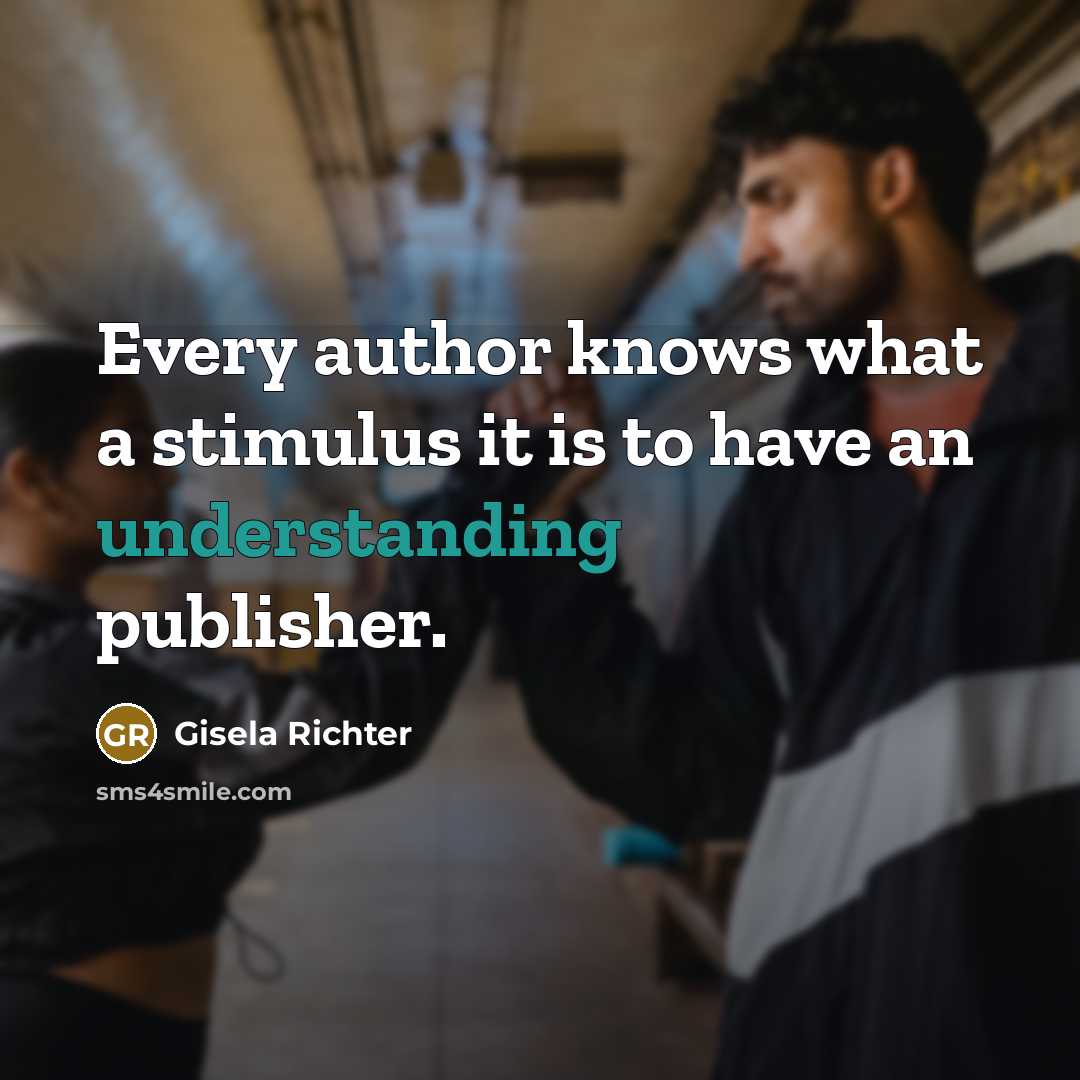 “Every author knows what a stimulus it is to have an understanding publisher.” quote by Gisela Richter
