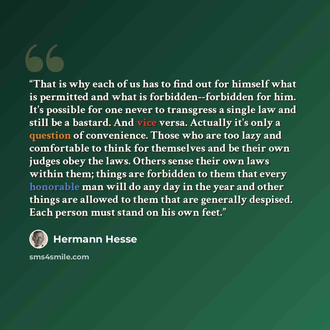 “That is why each of us has to find out for himself what is permitted and what is forbidden--forbidden for him. It's possible for one never to transgress a single law and still be a bastard. And vice versa. Actually it's only a question of convenience. Those who are too lazy and comfortable to…” quote by Hermann Hesse