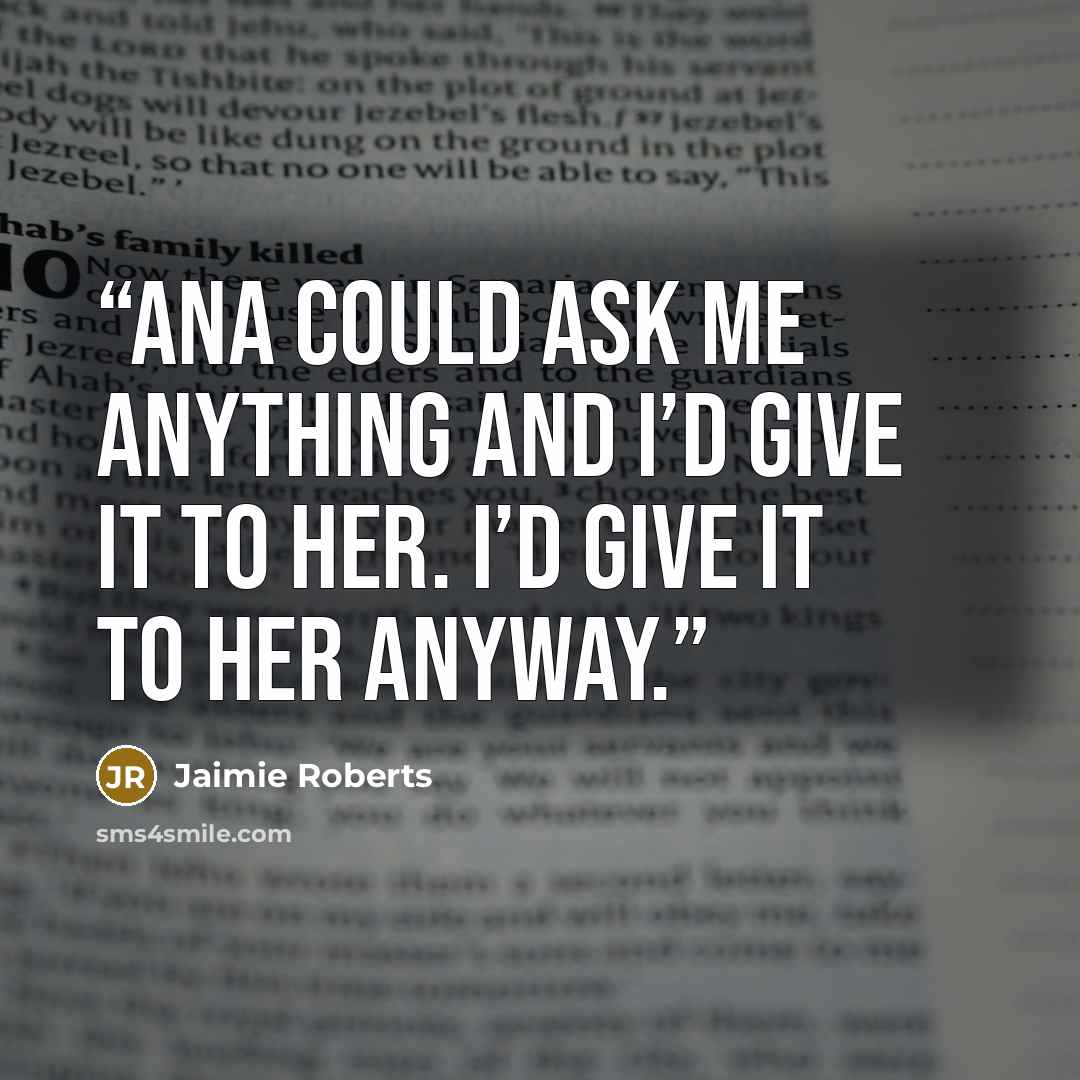“Ana could ask me anything and I’d give it to her. I’d give it to her anyway.” quote by Jaimie Roberts