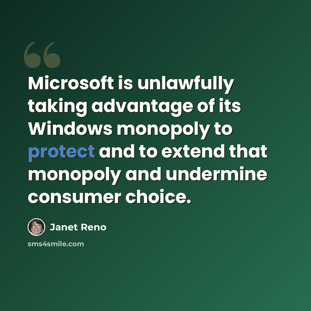 “Microsoft is unlawfully taking advantage of its Windows monopoly to protect and to extend that monopoly and undermine consumer choice.” quote by Janet Reno