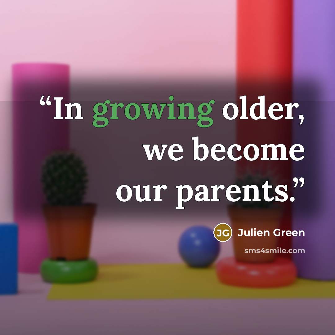 “In growing older, we become our parents.” quote by Julien Green
