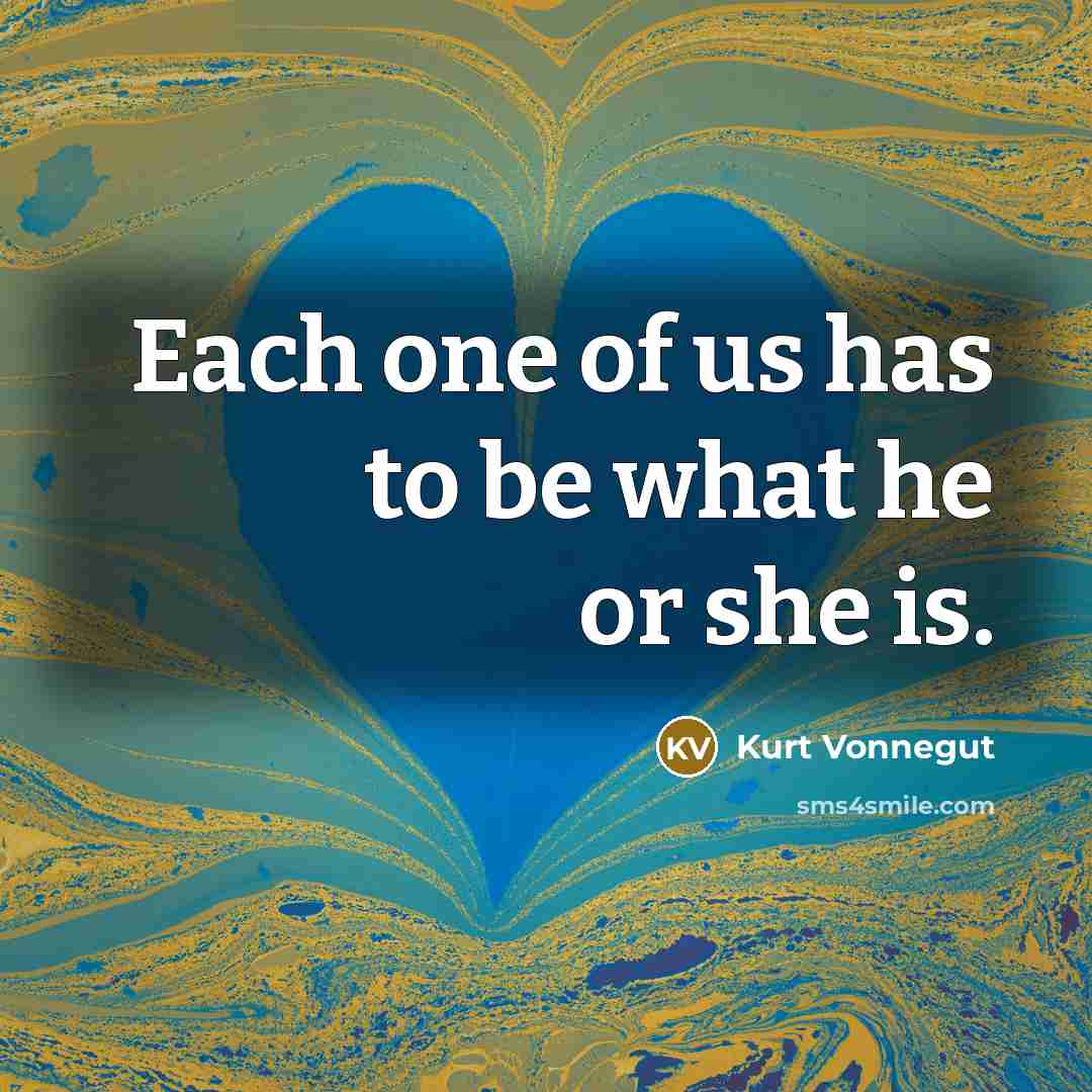 “Each one of us has to be what he or she is.” quote by Kurt Vonnegut