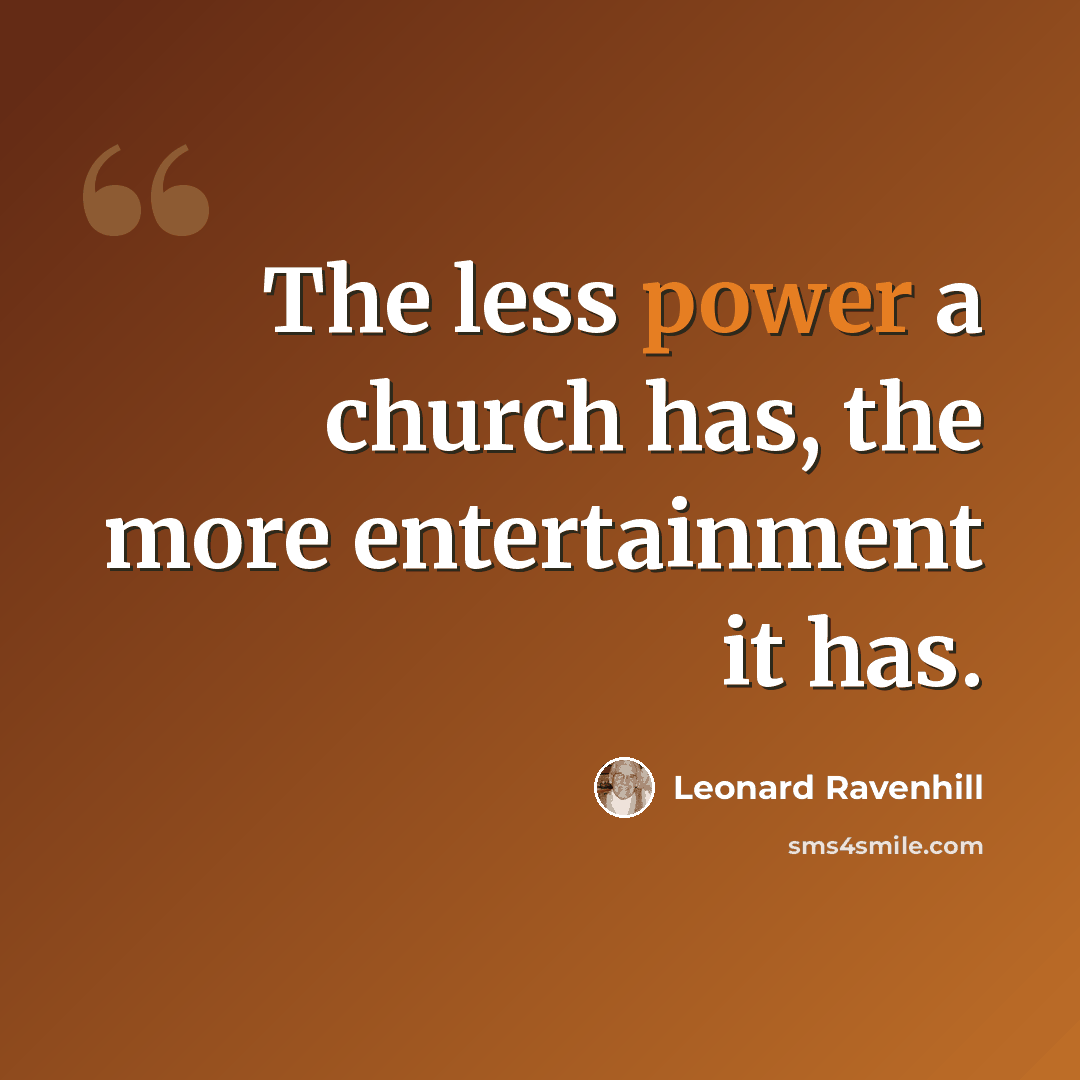 “The less power a church has, the more entertainment it has.” quote by Leonard Ravenhill