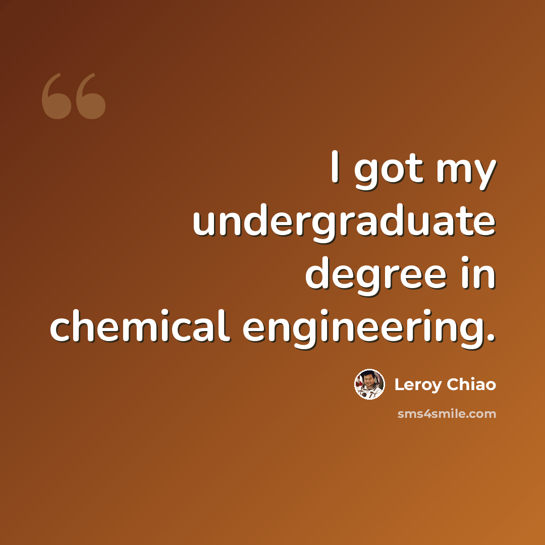 “I got my undergraduate degree in chemical engineering.” quote by Leroy Chiao