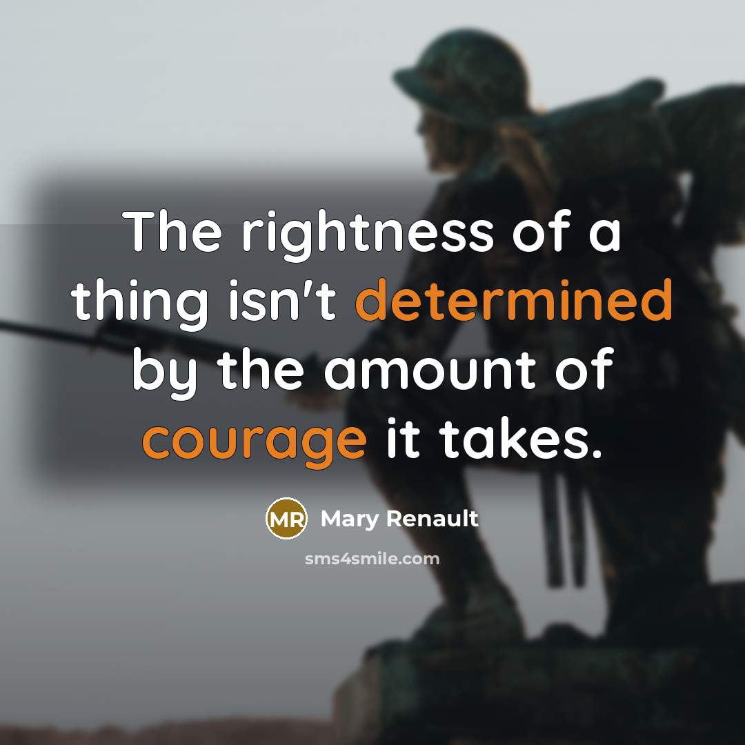 “The rightness of a thing isn't determined by the amount of courage it takes.” quote by Mary Renault