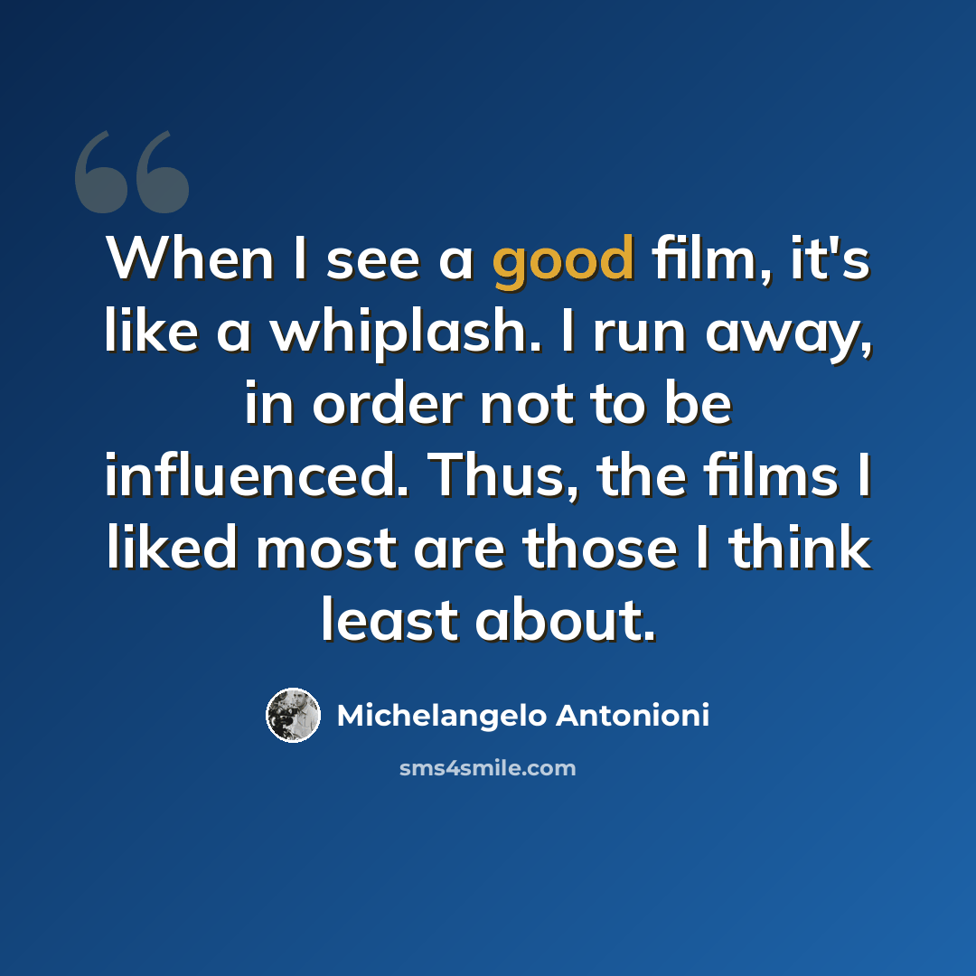 “When I see a good film, it's like a whiplash. I run away, in order not to be influenced. Thus, the films I liked most are those I think least about.” quote by Michelangelo Antonioni