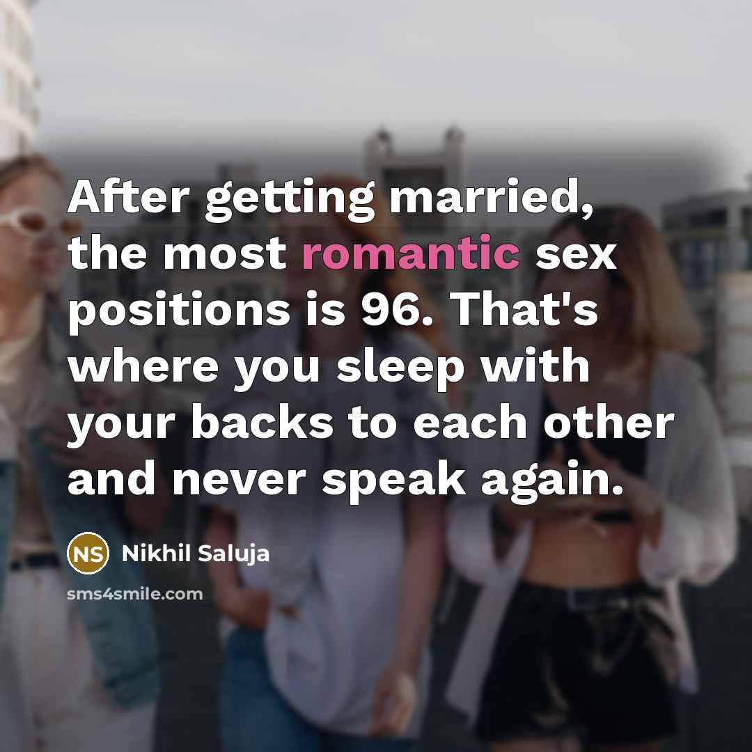 “After getting married, the most romantic sex positions is 96. That's where you sleep with your backs to each other and never speak again.” quote by Nikhil Saluja