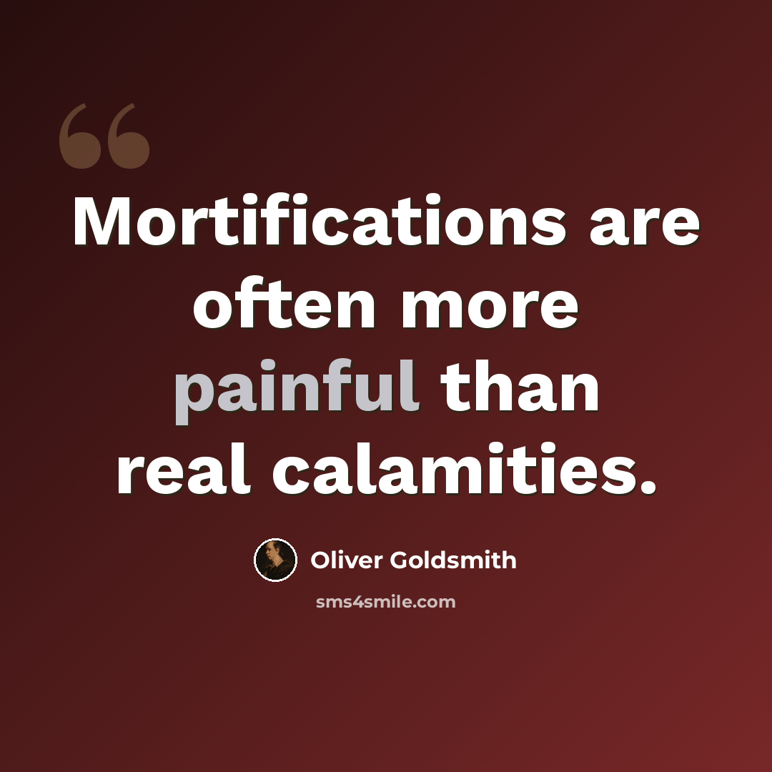 “Mortifications are often more painful than real calamities.” quote by Oliver Goldsmith
