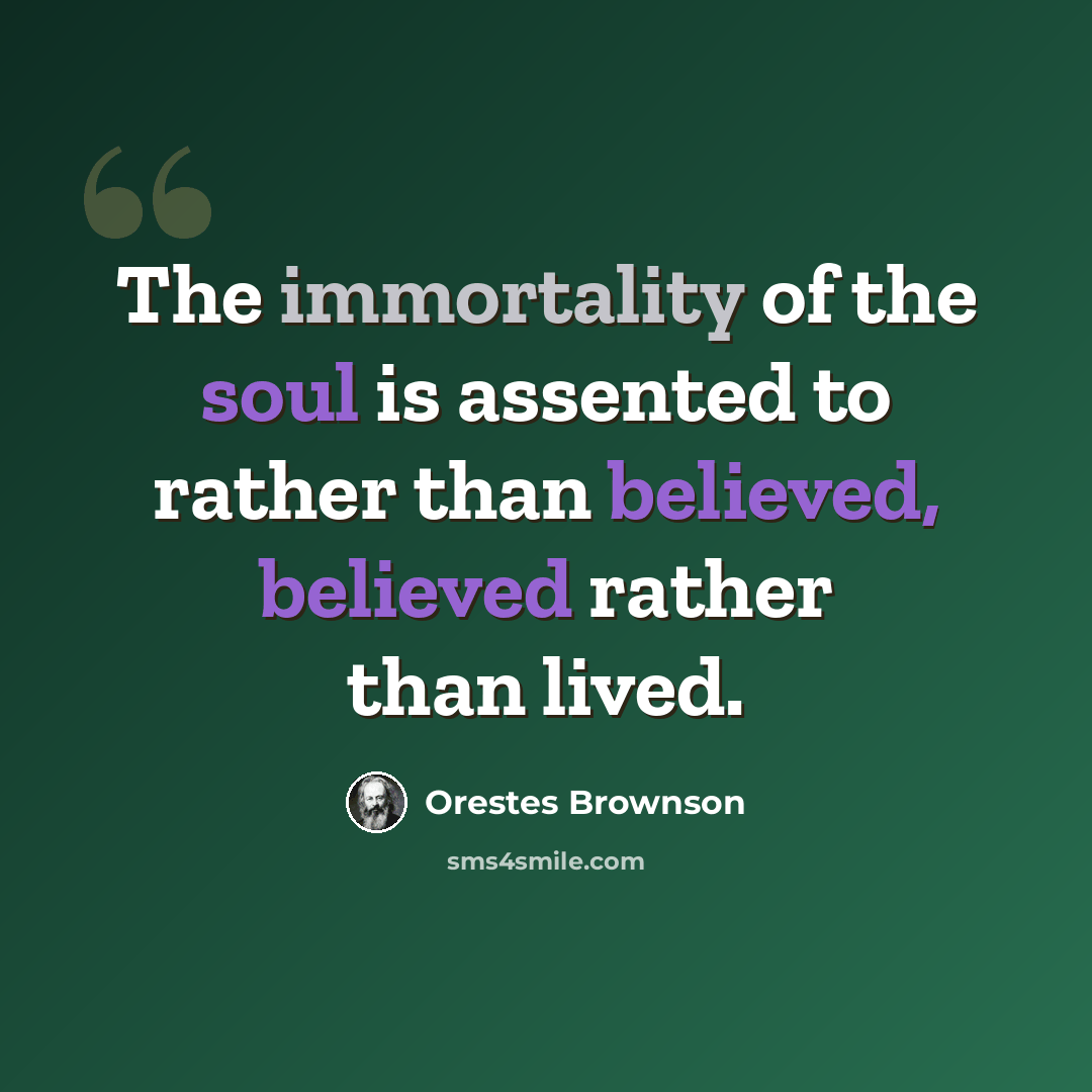 “The immortality of the soul is assented to rather than believed, believed rather than lived.” quote by Orestes Brownson