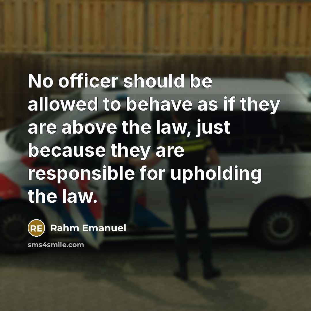 “No officer should be allowed to behave as if they are above the law, just because they are responsible for upholding the law.” quote by Rahm Emanuel