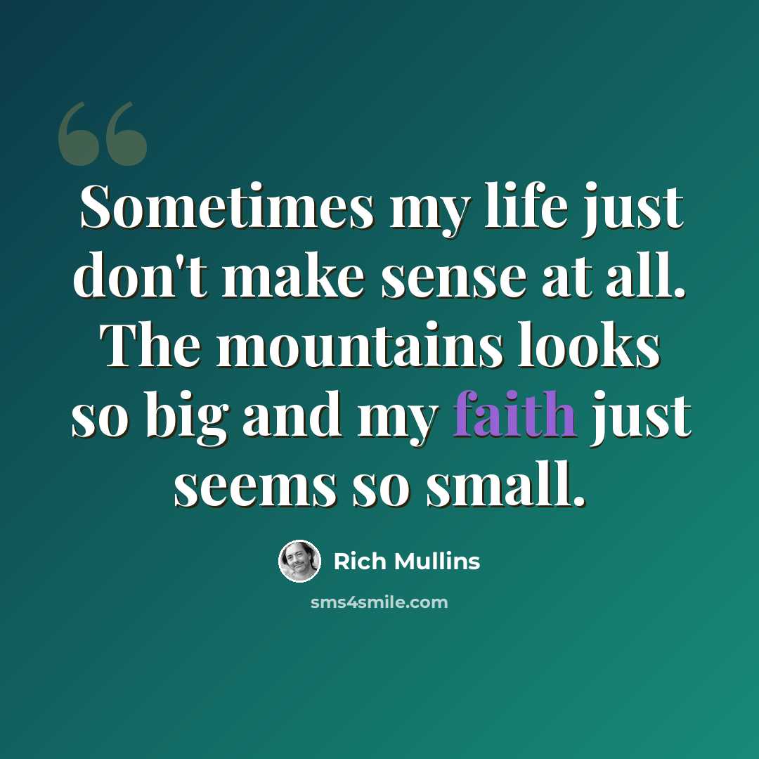 “Sometimes my life just don't make sense at all. The mountains looks so big and my faith just seems so small.” quote by Rich Mullins