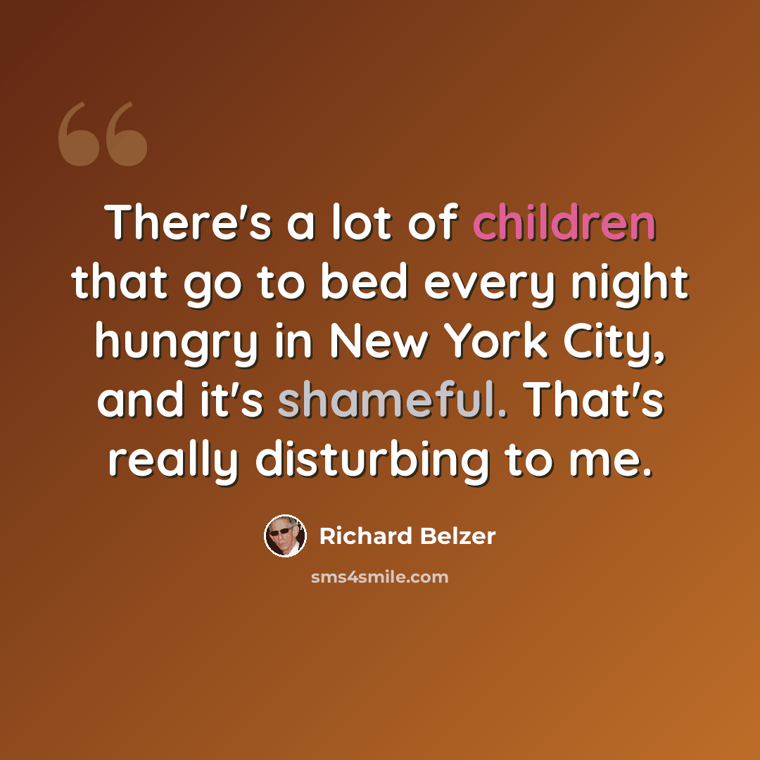 “There's a lot of children that go to bed every night hungry in New York City, and it's shameful. That's really disturbing to me.” quote by Richard Belzer
