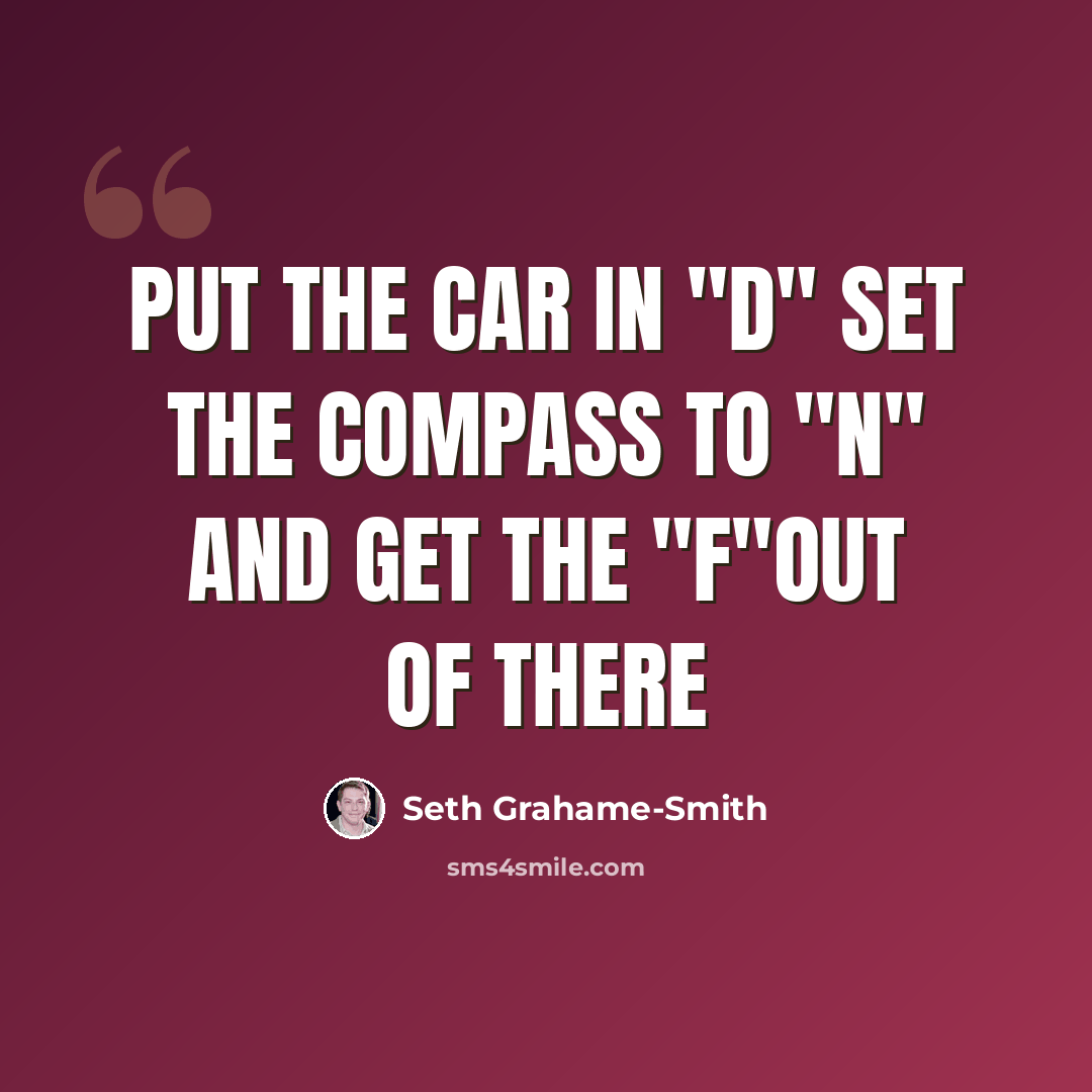 “put the car in "d" set the compass to "n" and get the "f"out of there” quote by Seth Grahame-Smith
