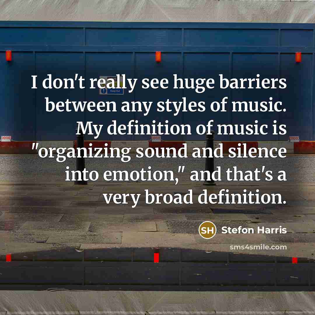 “I don't really see huge barriers between any styles of music. My definition of music is "organizing sound and silence into emotion," and that's a very broad definition.” quote by Stefon Harris