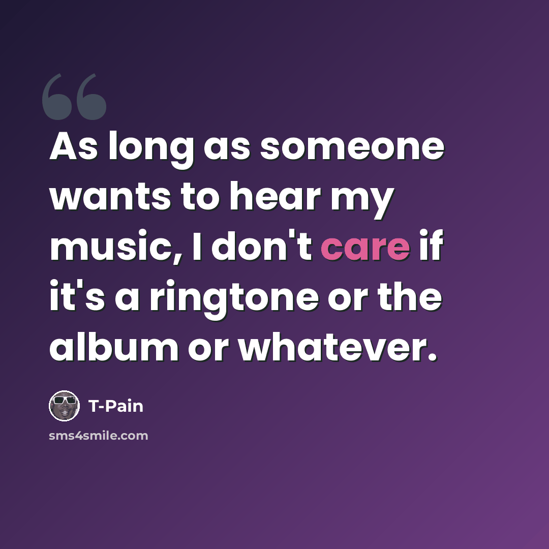 “As long as someone wants to hear my music, I don't care if it's a ringtone or the album or whatever.” quote by T-Pain