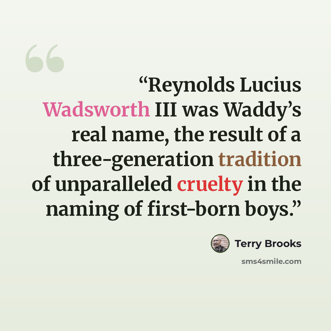 “Reynolds Lucius Wadsworth III was Waddy’s real name, the result of a three-generation tradition of unparalleled cruelty in the naming of first-born boys.” quote by Terry Brooks
