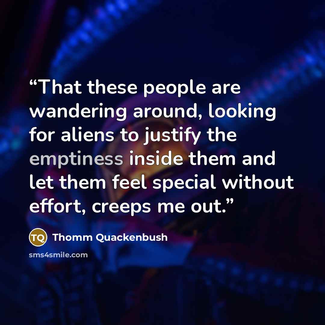 “That these people are wandering around, looking for aliens to justify the emptiness inside them and let them feel special without effort, creeps me out.” quote by Thomm Quackenbush