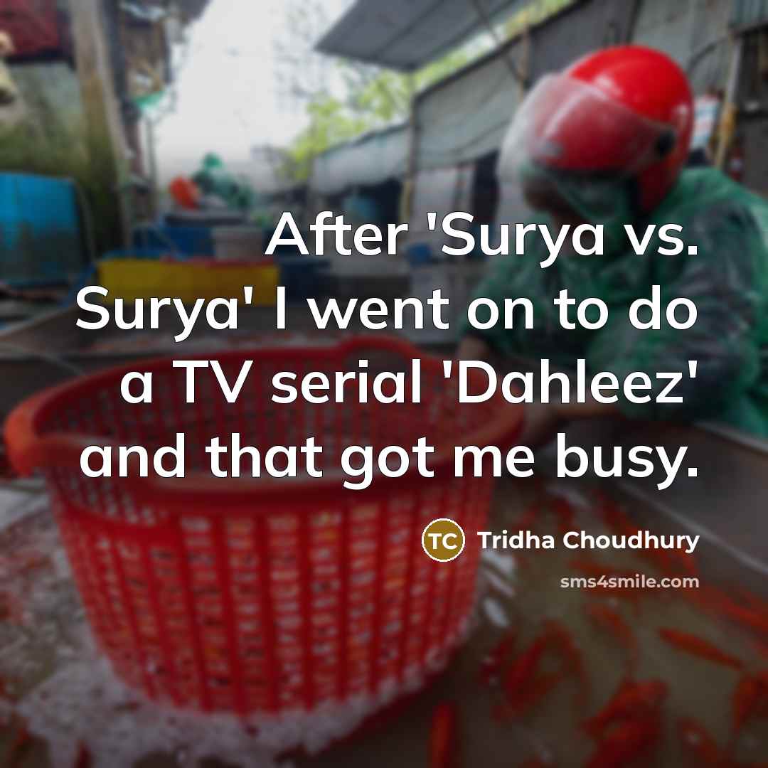 “After 'Surya vs. Surya' I went on to do a TV serial 'Dahleez' and that got me busy.” quote by Tridha Choudhury