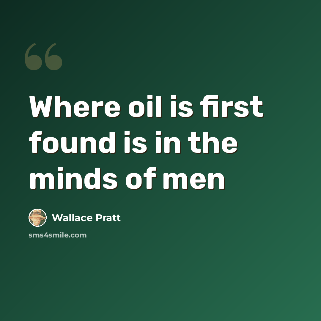 “Where oil is first found is in the minds of men” quote by Wallace Pratt