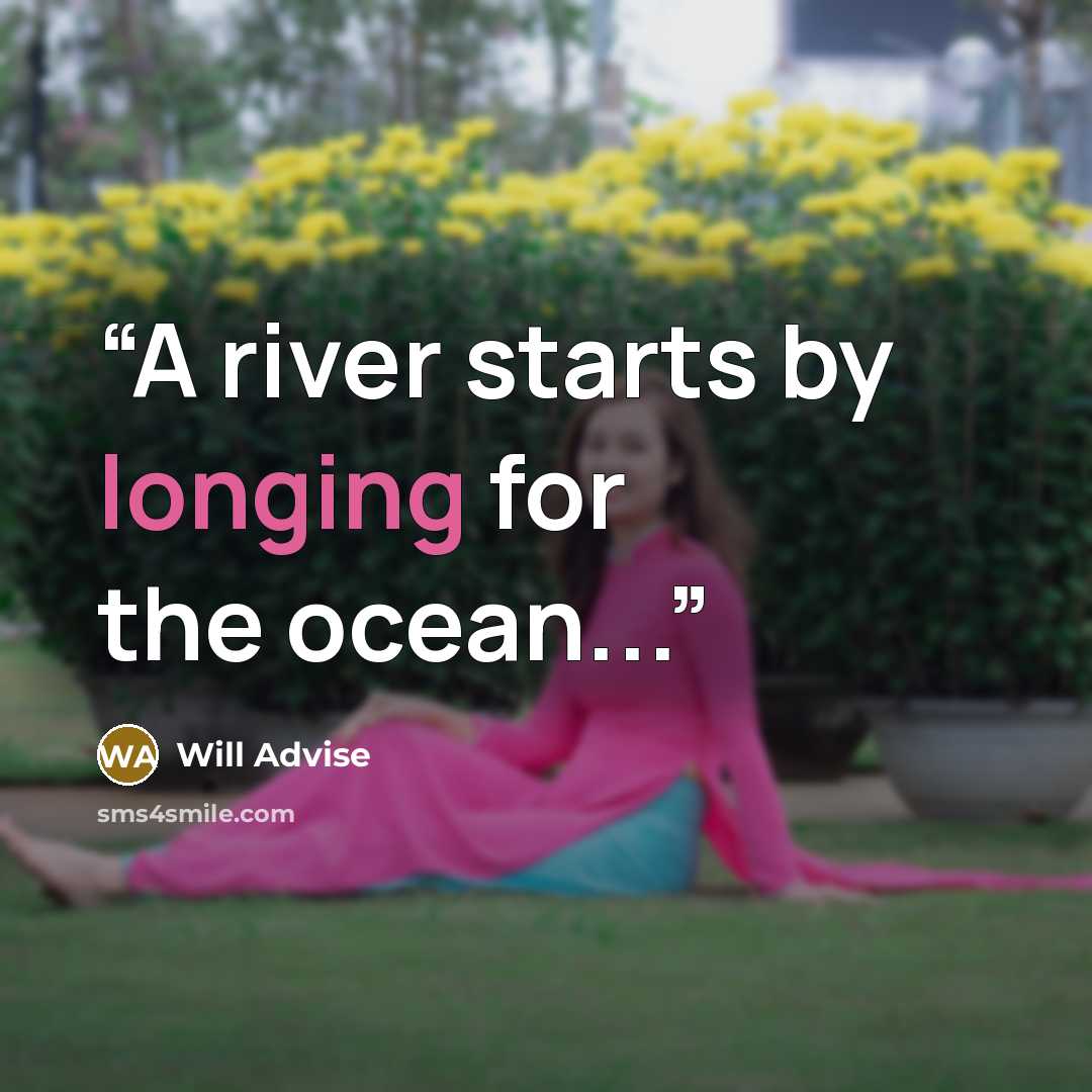 “A river starts by longing for the ocean...” quote by Will Advise