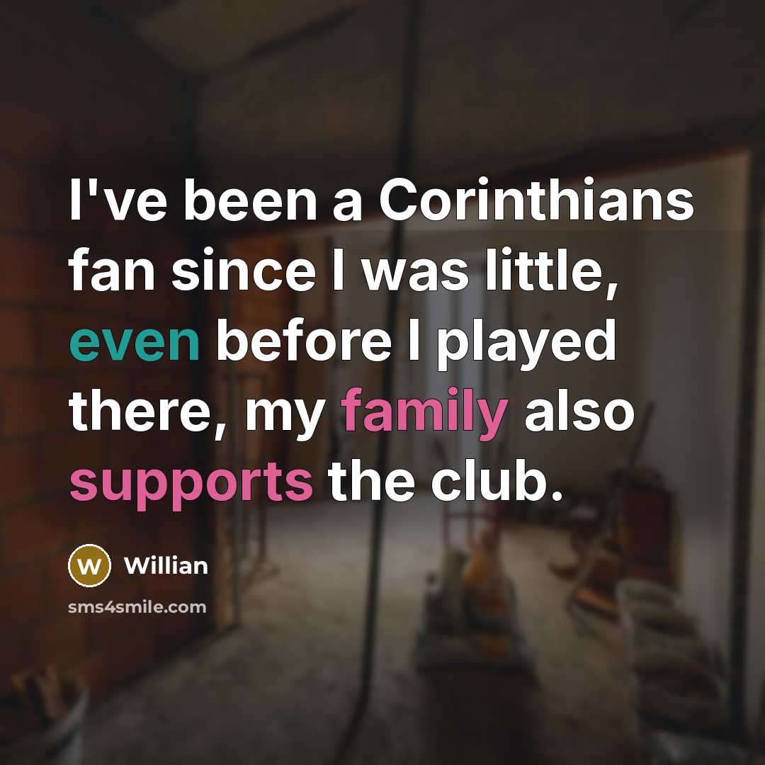 “I've been a Corinthians fan since I was little, even before I played there, my family also supports the club.” quote by Willian