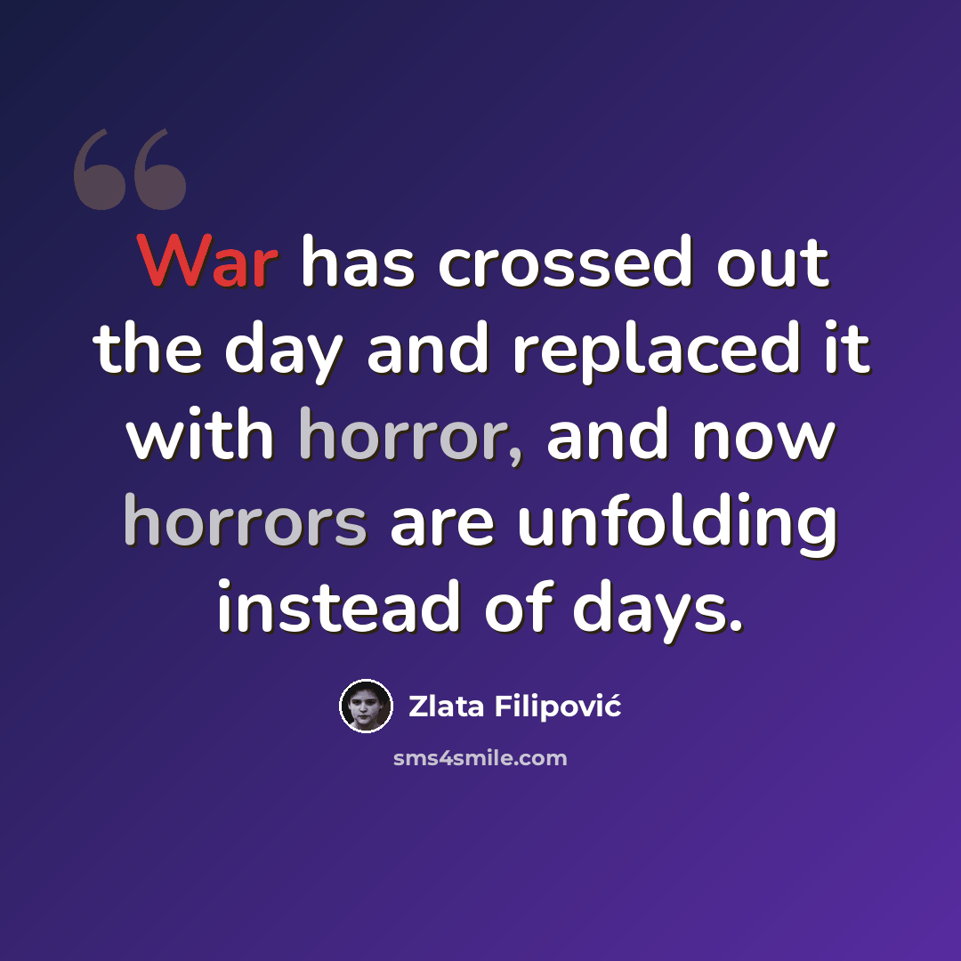 “War has crossed out the day and replaced it with horror, and now horrors are unfolding instead of days.” quote by Zlata Filipović