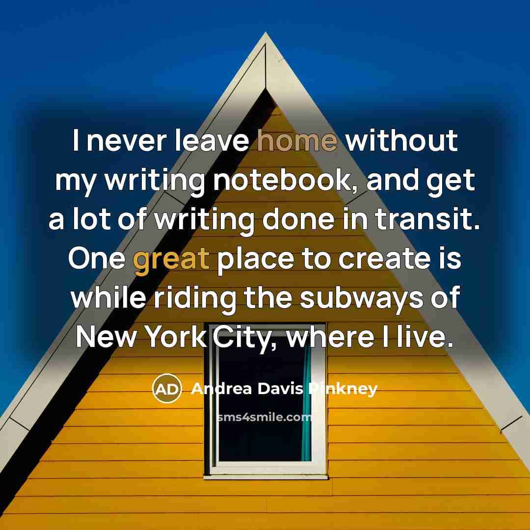 “I never leave home without my writing notebook, and get a lot of writing done in transit. One great place to create is while riding the subways of New York City, where I live.” quote by Andrea Davis Pinkney