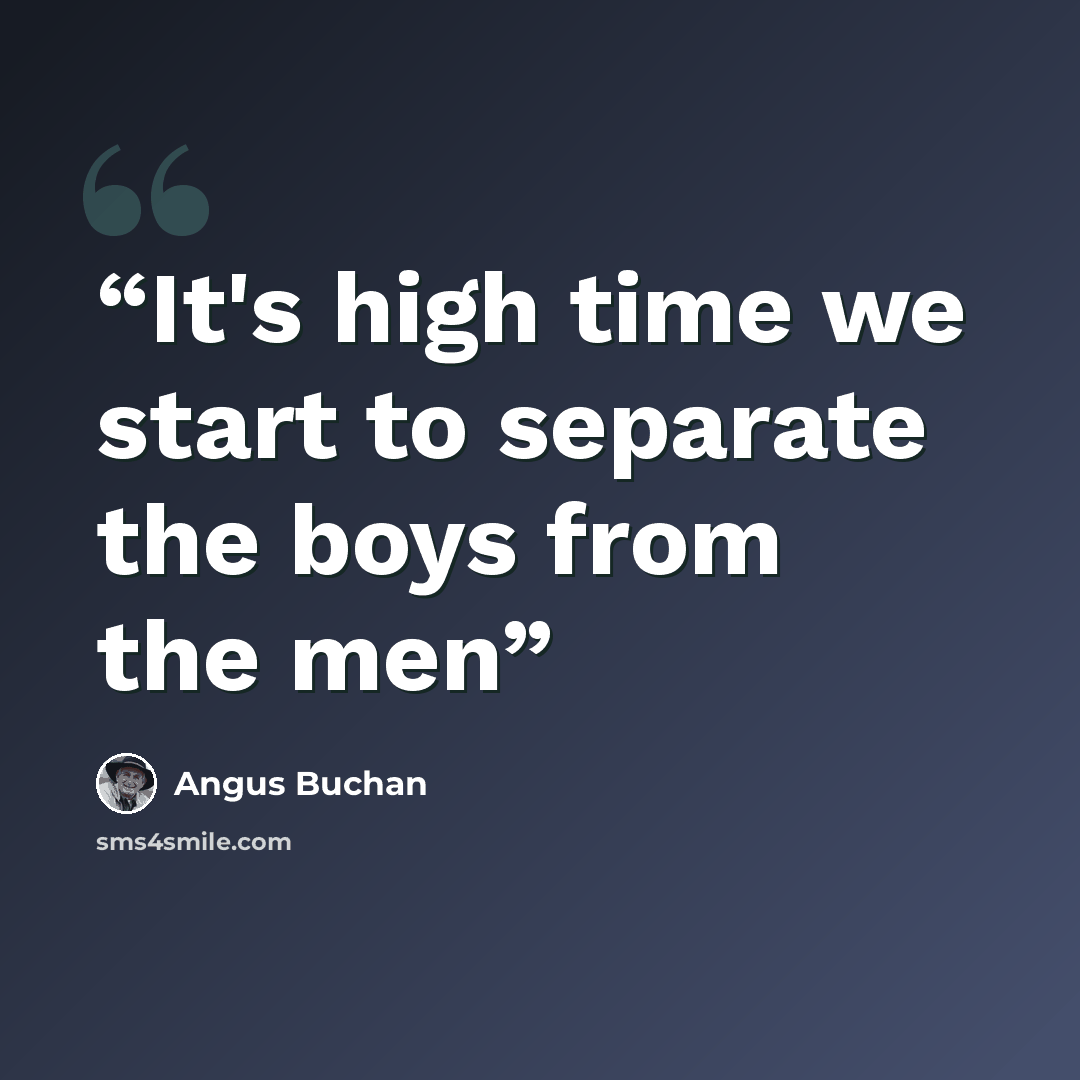“It's high time we start to separate the boys from the men” quote by Angus Buchan