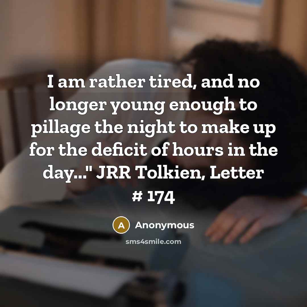 “I am rather tired, and no longer young enough to pillage the night to make up for the deficit of hours in the day..." JRR Tolkien, Letter # 174” quote by Anonymous