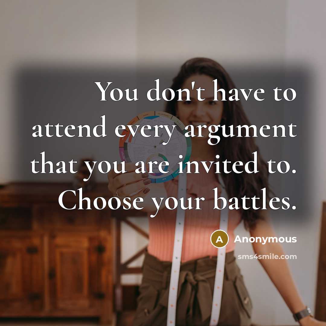 “You don't have to attend every argument that you are invited to. Choose your battles.” quote by Anonymous