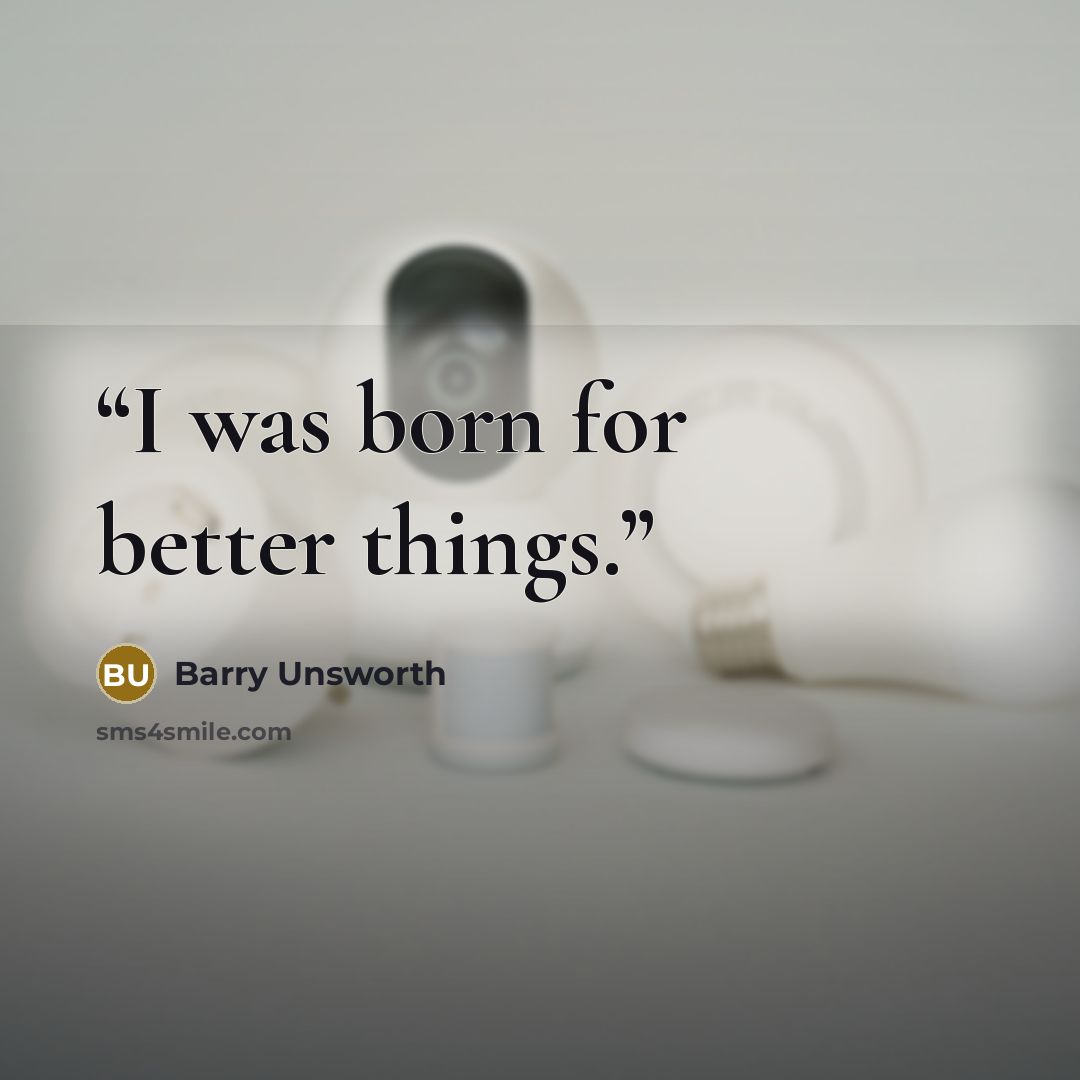 “I was born for better things.” quote by Barry Unsworth