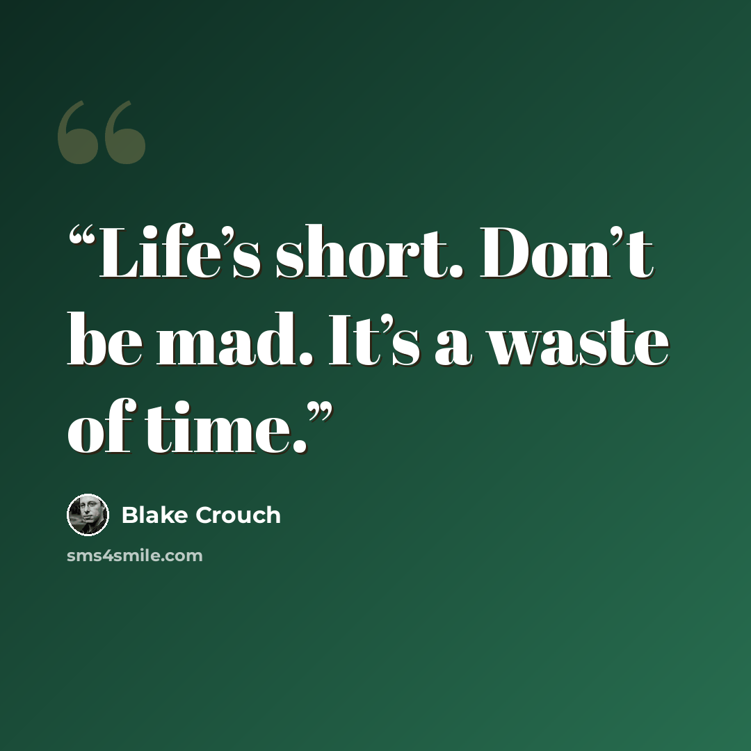 “Life’s short. Don’t be mad. It’s a waste of time.” quote by Blake Crouch