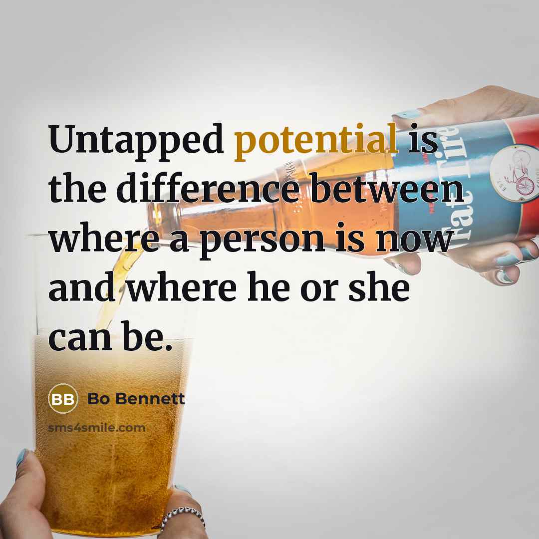 “Untapped potential is the difference between where a person is now and where he or she can be.” quote by Bo Bennett
