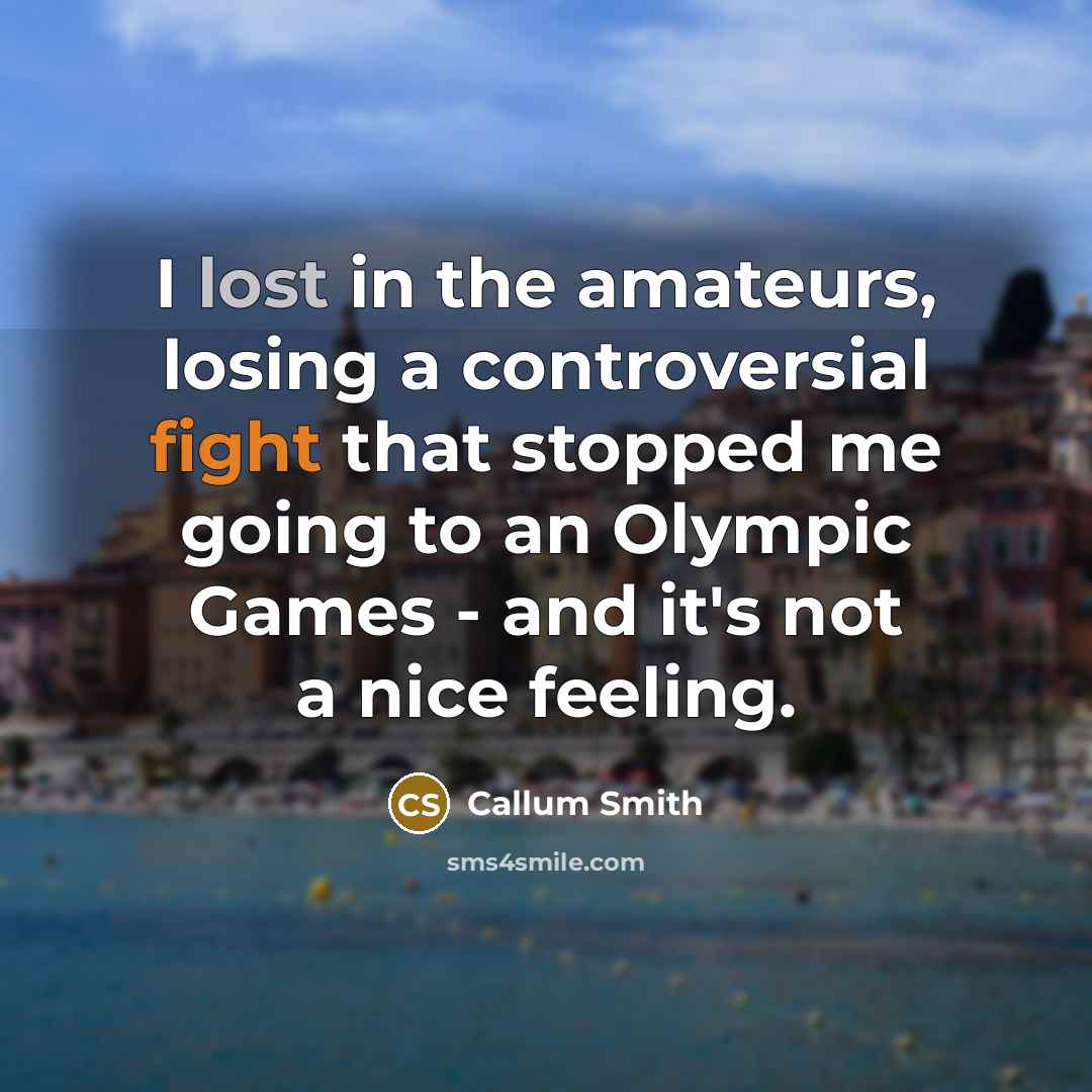 “I lost in the amateurs, losing a controversial fight that stopped me going to an Olympic Games - and it's not a nice feeling.” quote by Callum Smith