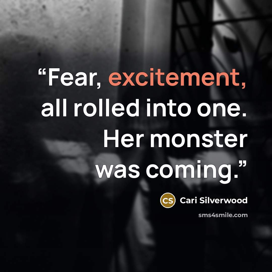 “Fear, excitement, all rolled into one. Her monster was coming.” quote by Cari Silverwood