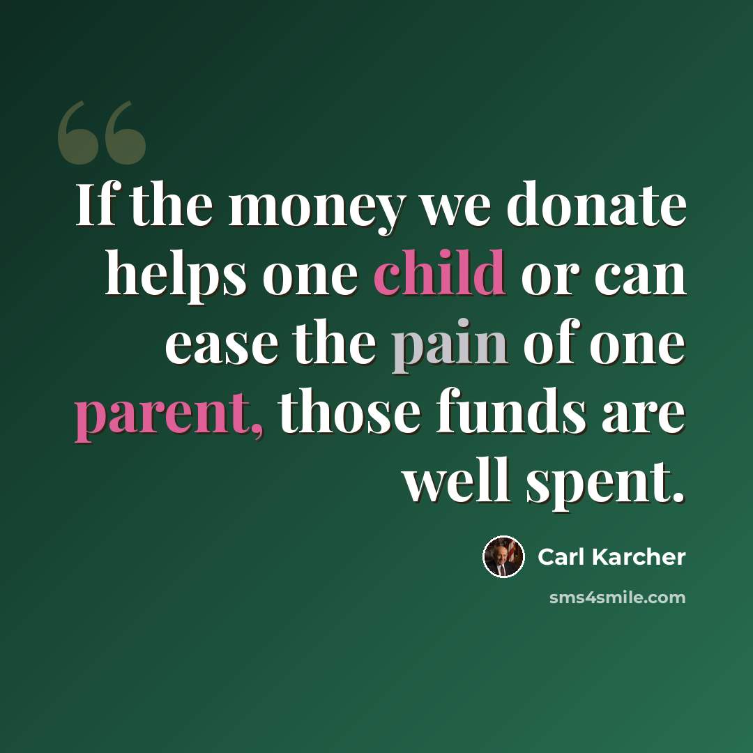 “If the money we donate helps one child or can ease the pain of one parent, those funds are well spent.” quote by Carl Karcher