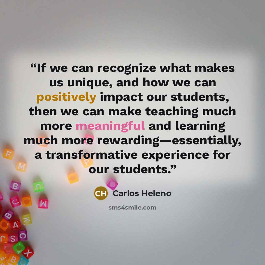 “If we can recognize what makes us unique, and how we can positively impact our students, then we can make teaching much more meaningful and learning much more rewarding—essentially, a transformative experience for our students.” quote by Carlos Heleno