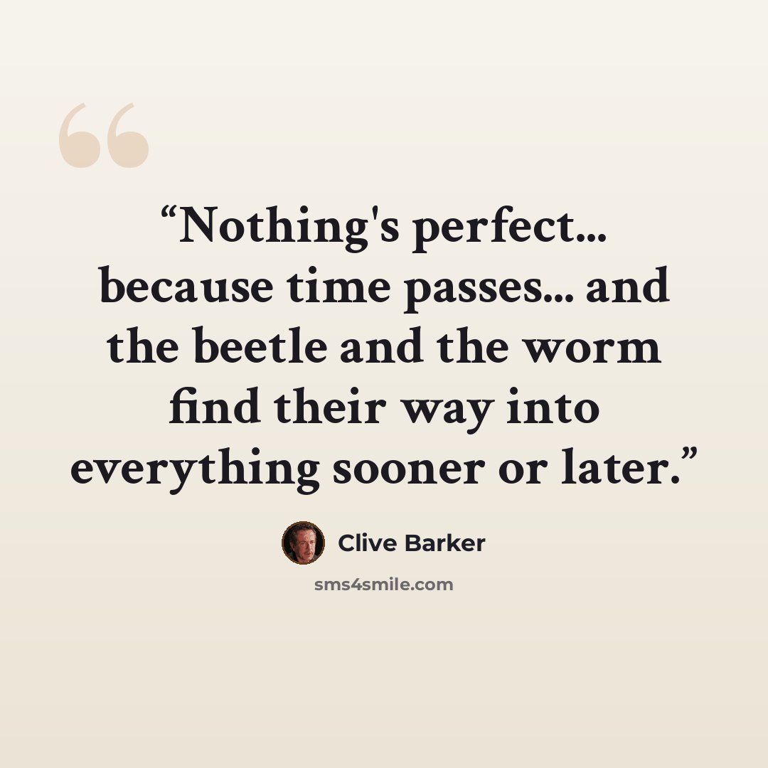 “Nothing's perfect... because time passes... and the beetle and the worm find their way into everything sooner or later.” quote by Clive Barker