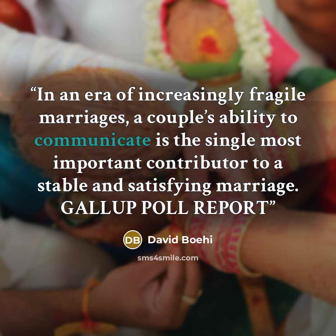 “In an era of increasingly fragile marriages, a couple’s ability to communicate is the single most important contributor to a stable and satisfying marriage. GALLUP POLL REPORT” quote by David Boehi