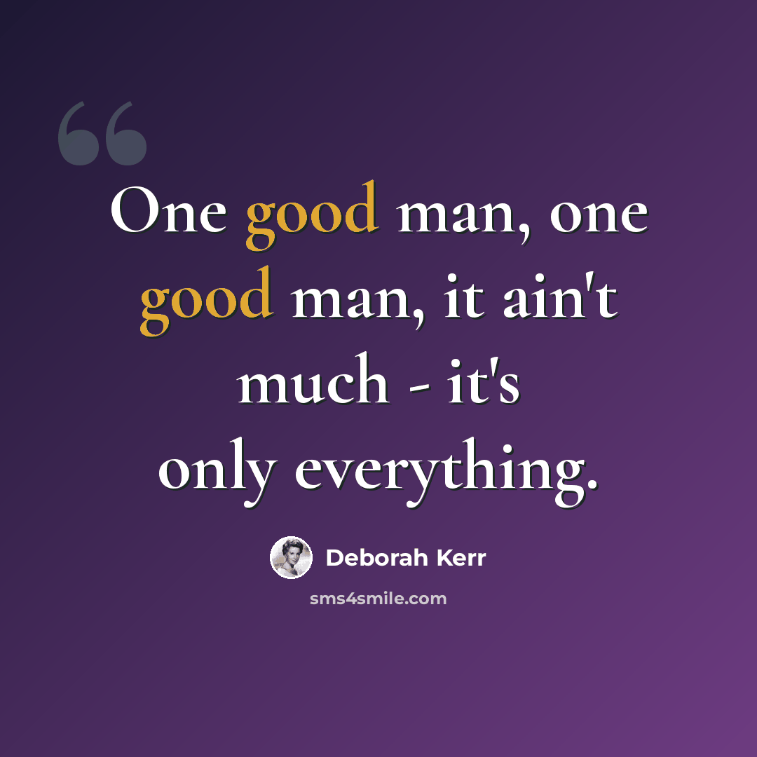 “One good man, one good man, it ain't much - it's only everything.” quote by Deborah Kerr