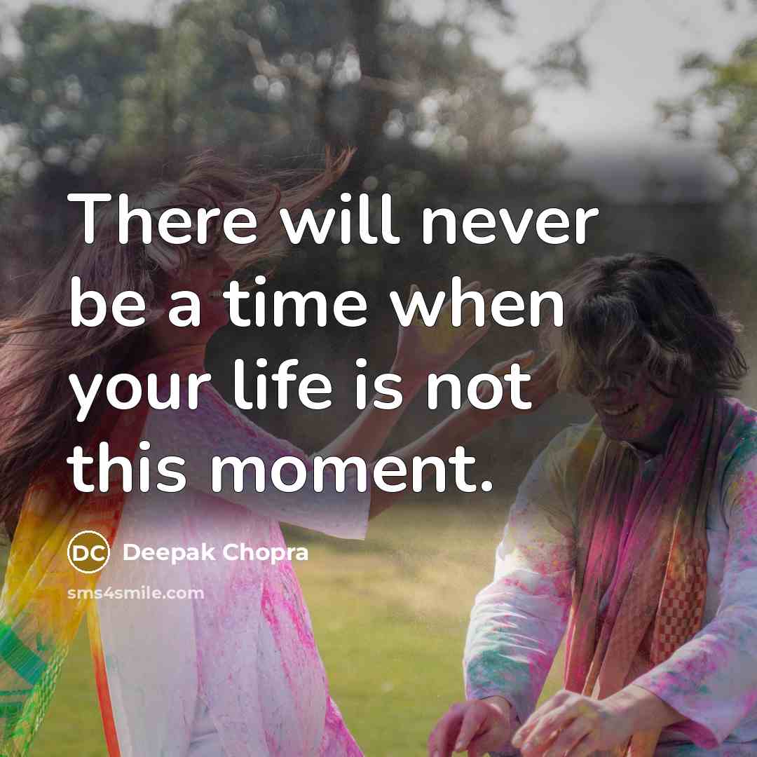 “There will never be a time when your life is not this moment.” quote by Deepak Chopra