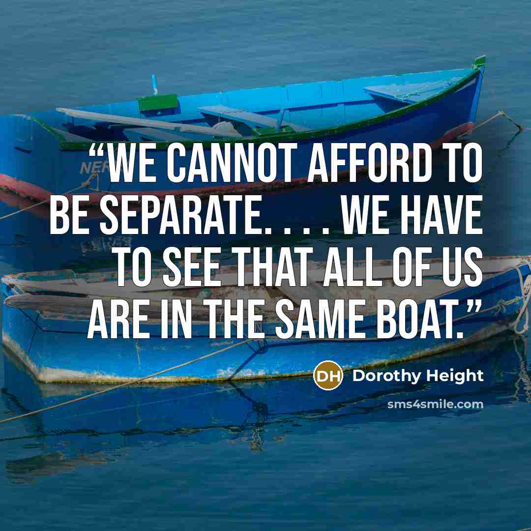 “We cannot afford to be separate. . . . We have to see that all of us are in the same boat.” quote by Dorothy Height