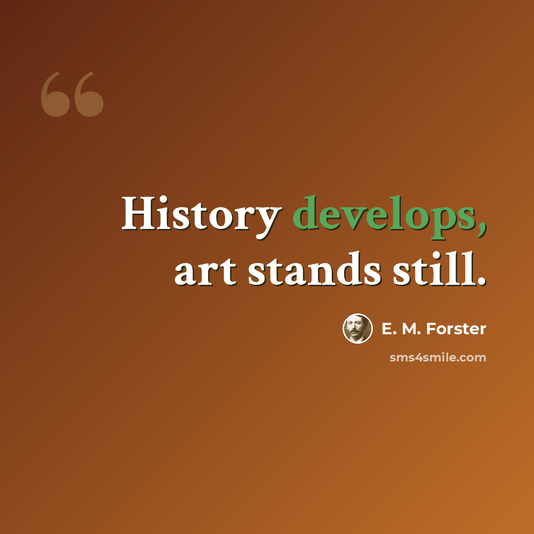 “History develops, art stands still.” quote by E. M. Forster