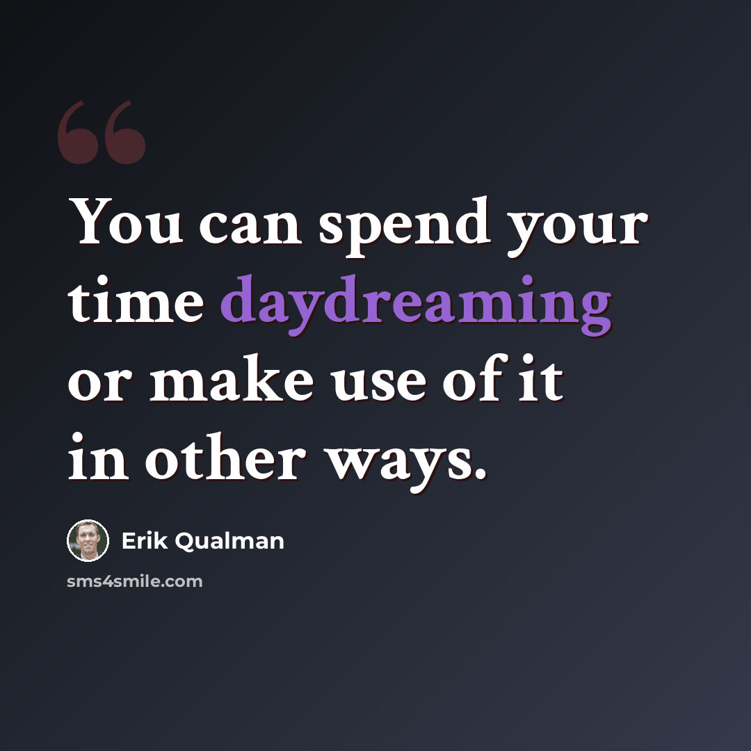 “You can spend your time daydreaming or make use of it in other ways.” quote by Erik Qualman