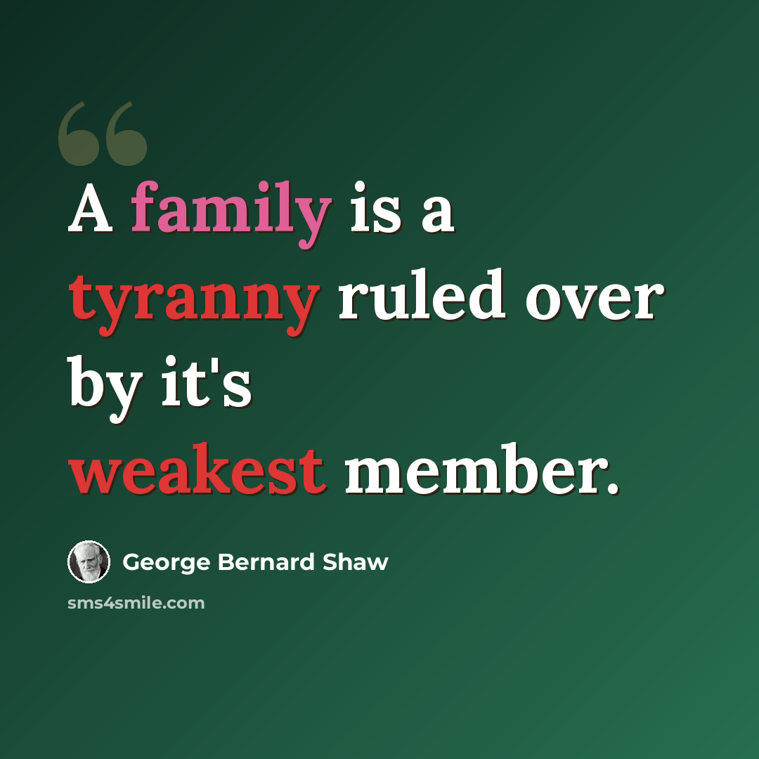 “A family is a tyranny ruled over by it's weakest member.” quote by George Bernard Shaw