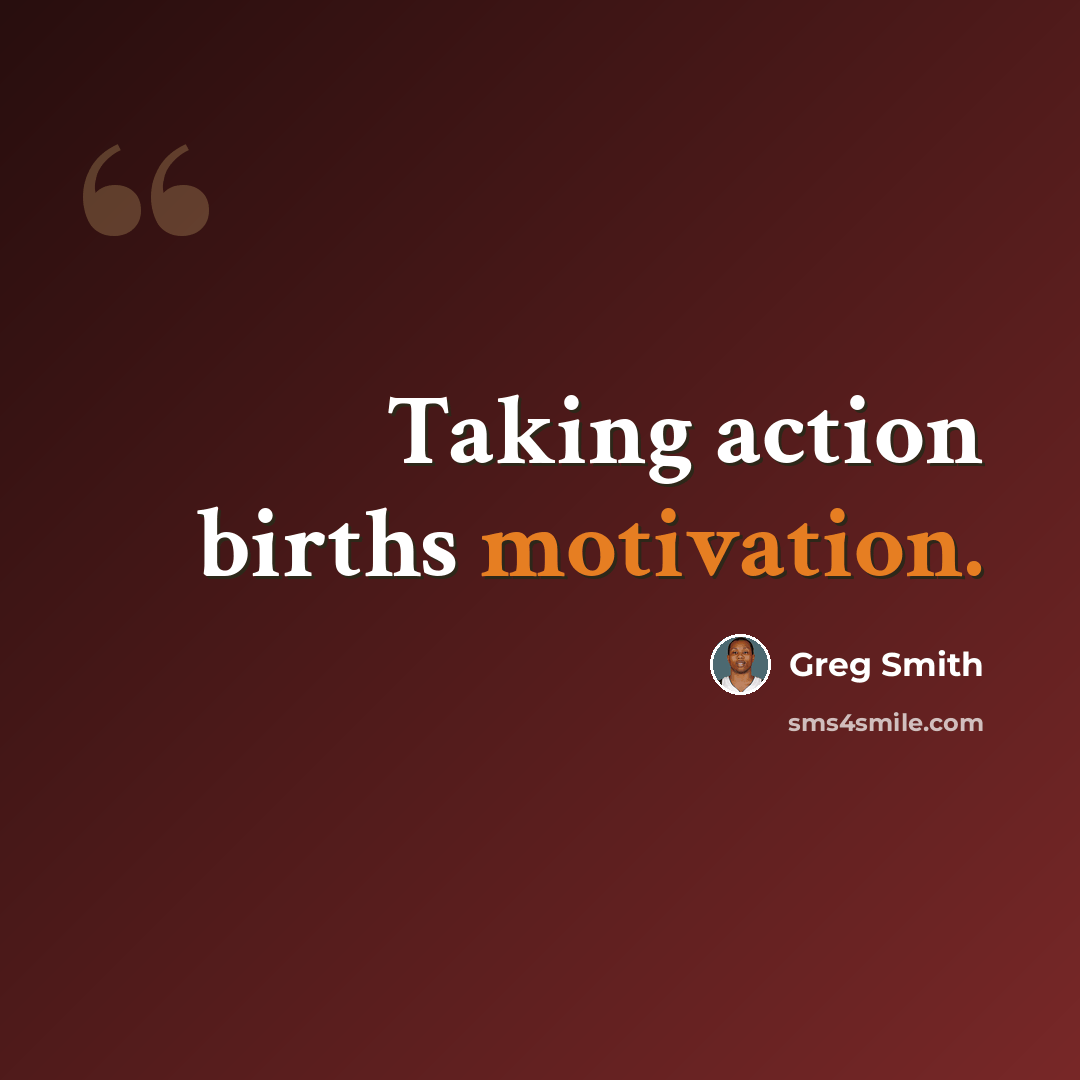 “Taking action births motivation.” quote by Greg Smith