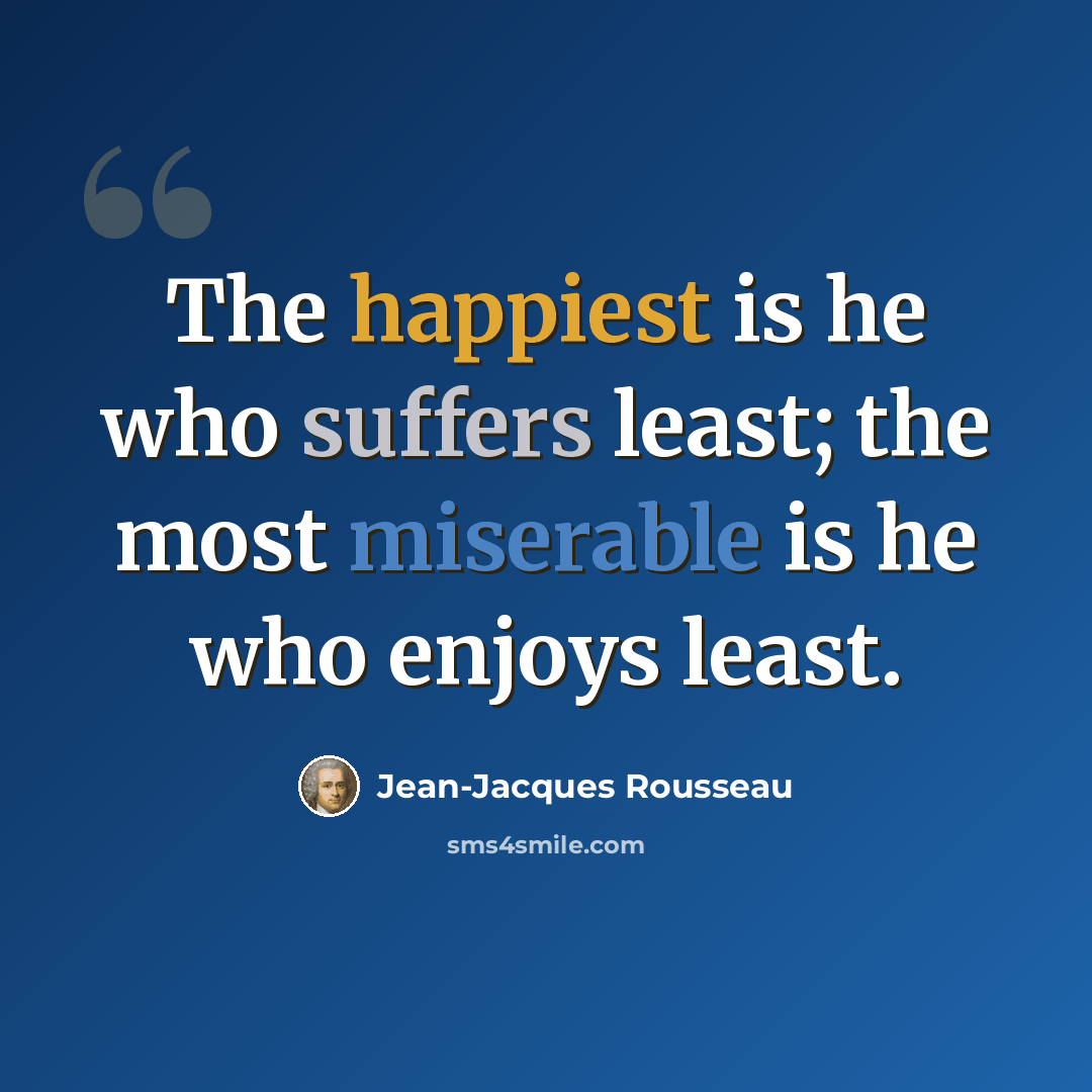 “The happiest is he who suffers least; the most miserable is he who enjoys least.” quote by Jean-Jacques Rousseau